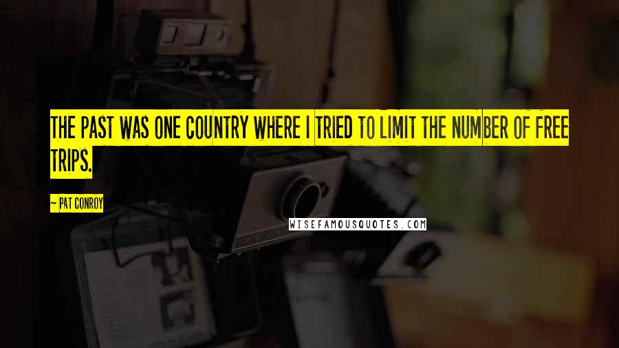 Pat Conroy Quotes: The past was one country where I tried to limit the number of free trips.