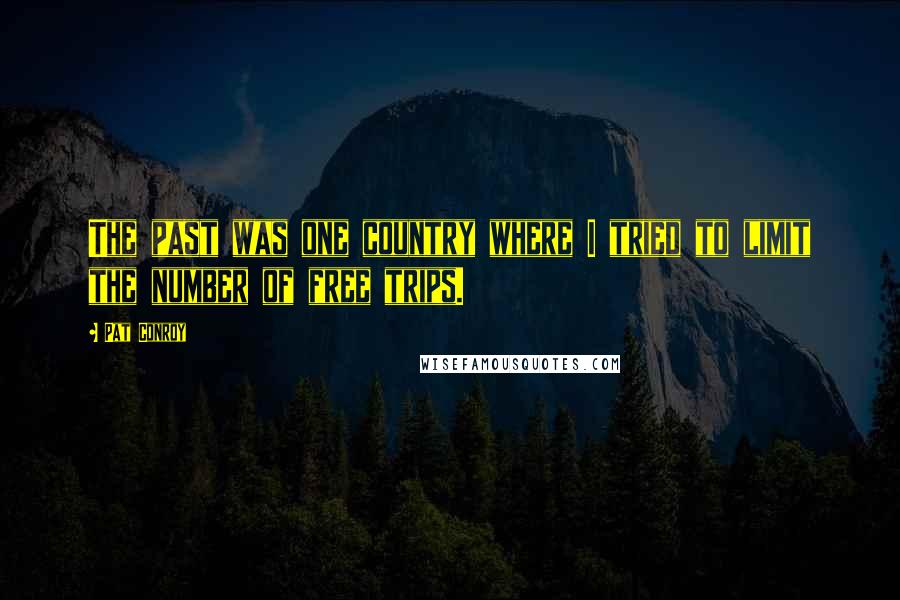 Pat Conroy Quotes: The past was one country where I tried to limit the number of free trips.