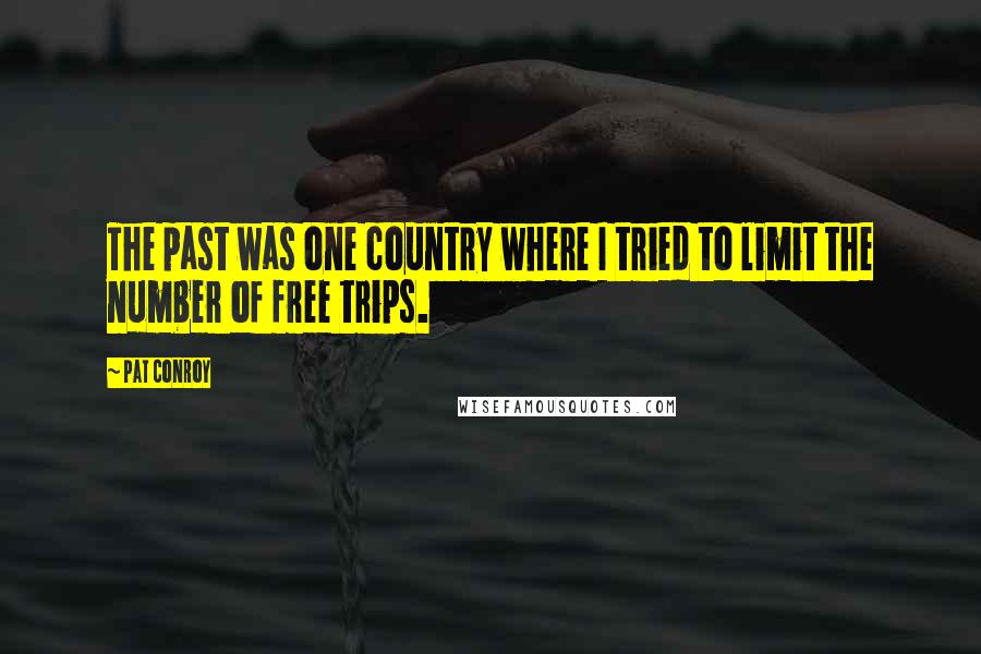Pat Conroy Quotes: The past was one country where I tried to limit the number of free trips.