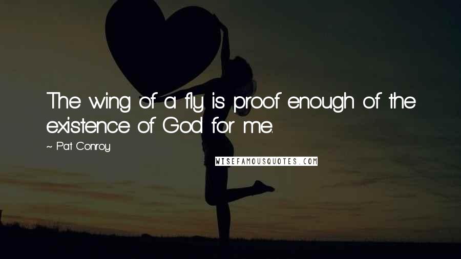 Pat Conroy Quotes: The wing of a fly is proof enough of the existence of God for me.