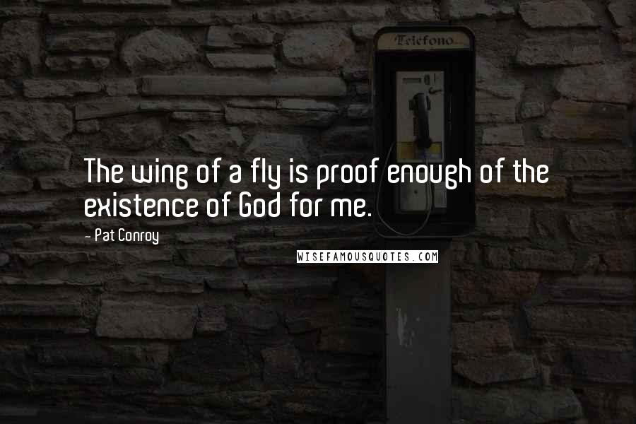 Pat Conroy Quotes: The wing of a fly is proof enough of the existence of God for me.