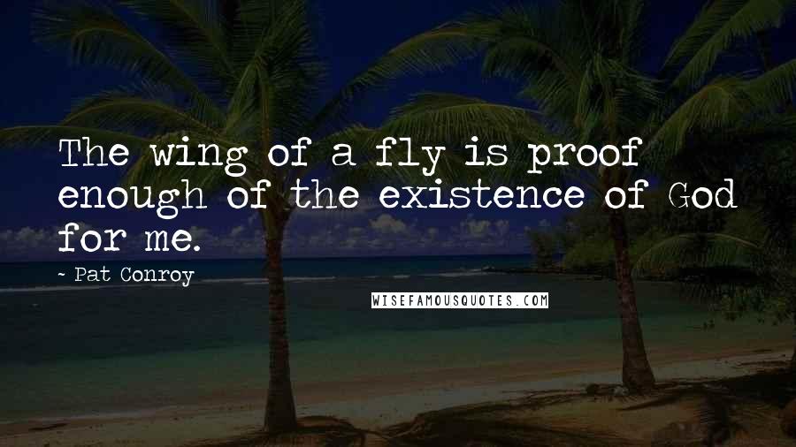 Pat Conroy Quotes: The wing of a fly is proof enough of the existence of God for me.