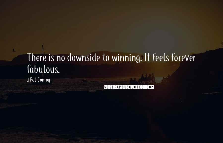 Pat Conroy Quotes: There is no downside to winning. It feels forever fabulous.