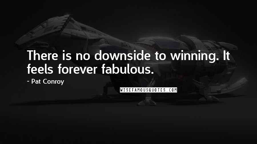 Pat Conroy Quotes: There is no downside to winning. It feels forever fabulous.