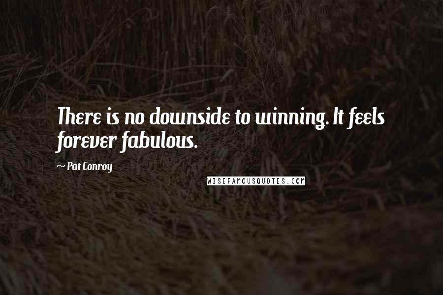 Pat Conroy Quotes: There is no downside to winning. It feels forever fabulous.