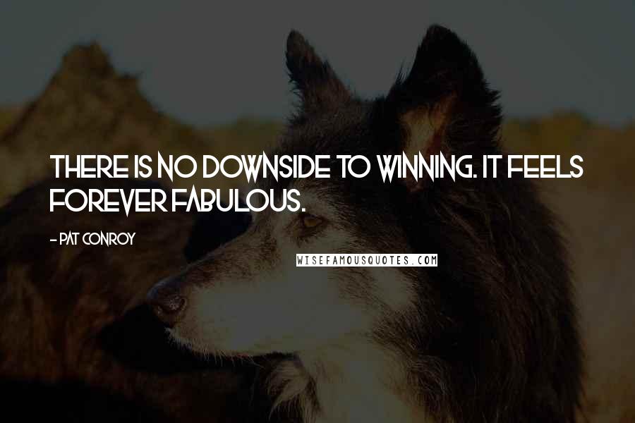 Pat Conroy Quotes: There is no downside to winning. It feels forever fabulous.