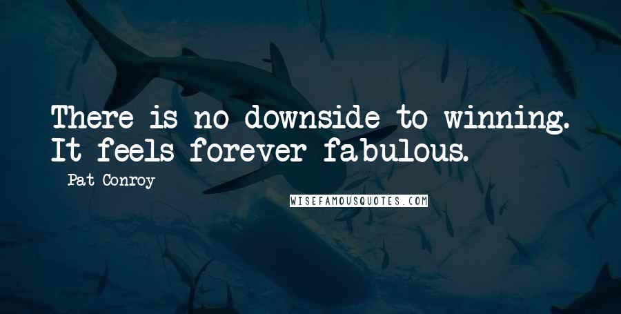 Pat Conroy Quotes: There is no downside to winning. It feels forever fabulous.