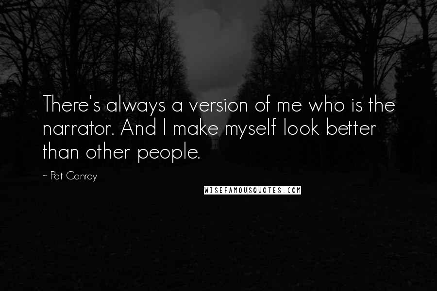 Pat Conroy Quotes: There's always a version of me who is the narrator. And I make myself look better than other people.