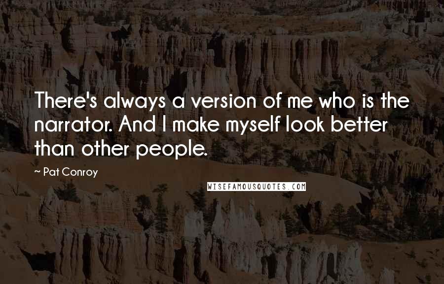 Pat Conroy Quotes: There's always a version of me who is the narrator. And I make myself look better than other people.
