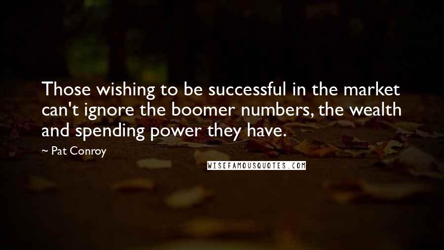 Pat Conroy Quotes: Those wishing to be successful in the market can't ignore the boomer numbers, the wealth and spending power they have.