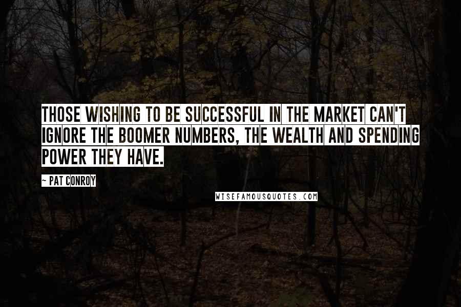 Pat Conroy Quotes: Those wishing to be successful in the market can't ignore the boomer numbers, the wealth and spending power they have.