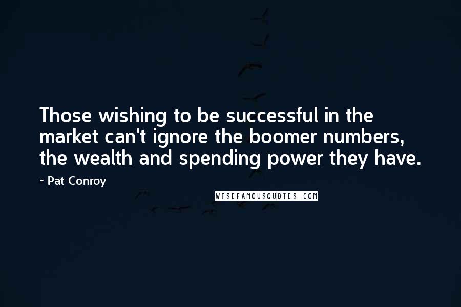 Pat Conroy Quotes: Those wishing to be successful in the market can't ignore the boomer numbers, the wealth and spending power they have.