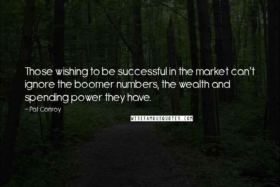 Pat Conroy Quotes: Those wishing to be successful in the market can't ignore the boomer numbers, the wealth and spending power they have.