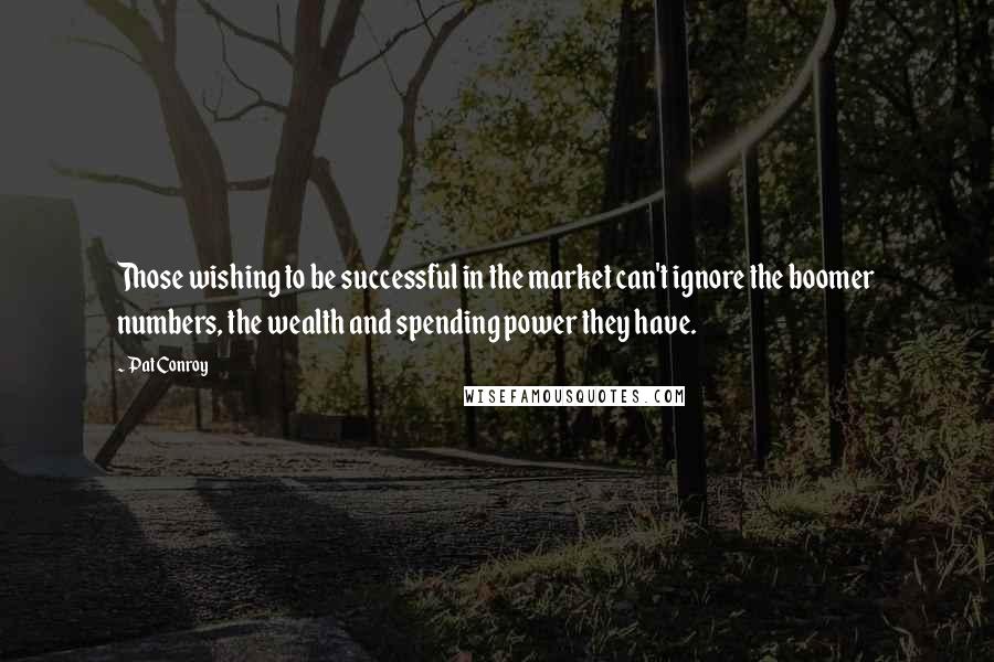 Pat Conroy Quotes: Those wishing to be successful in the market can't ignore the boomer numbers, the wealth and spending power they have.