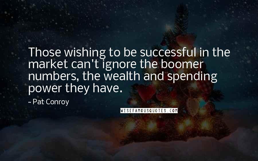 Pat Conroy Quotes: Those wishing to be successful in the market can't ignore the boomer numbers, the wealth and spending power they have.