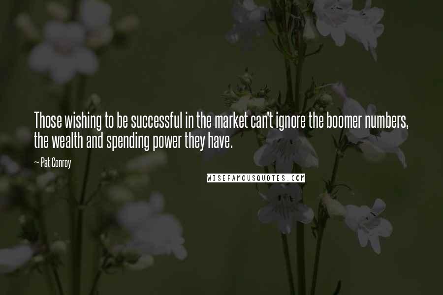Pat Conroy Quotes: Those wishing to be successful in the market can't ignore the boomer numbers, the wealth and spending power they have.