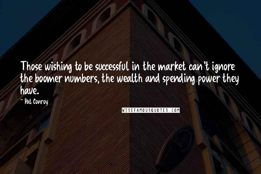 Pat Conroy Quotes: Those wishing to be successful in the market can't ignore the boomer numbers, the wealth and spending power they have.