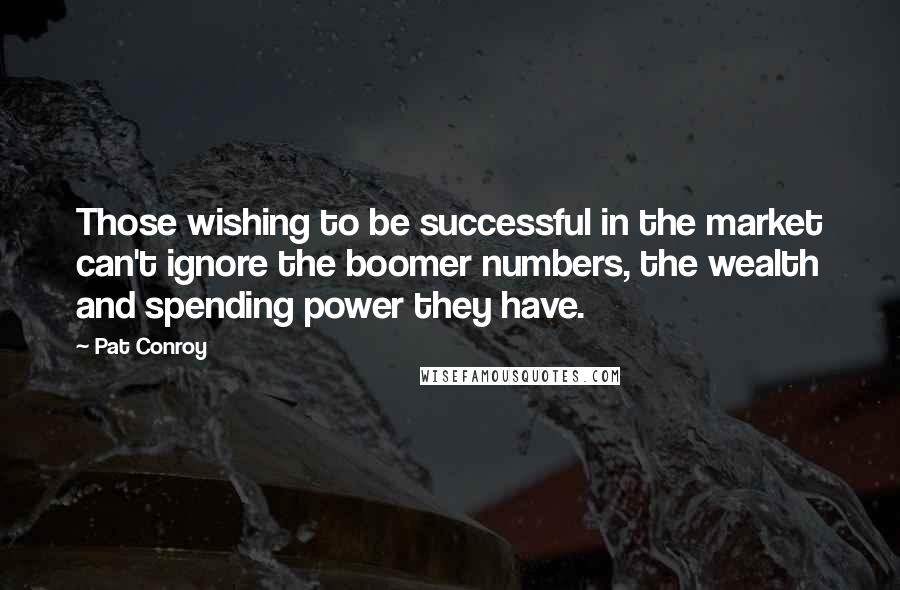 Pat Conroy Quotes: Those wishing to be successful in the market can't ignore the boomer numbers, the wealth and spending power they have.