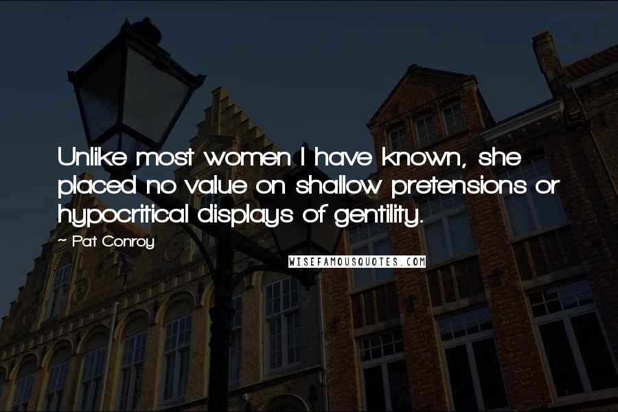 Pat Conroy Quotes: Unlike most women I have known, she placed no value on shallow pretensions or hypocritical displays of gentility.