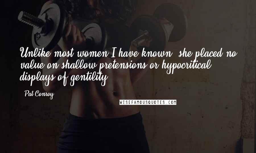 Pat Conroy Quotes: Unlike most women I have known, she placed no value on shallow pretensions or hypocritical displays of gentility.