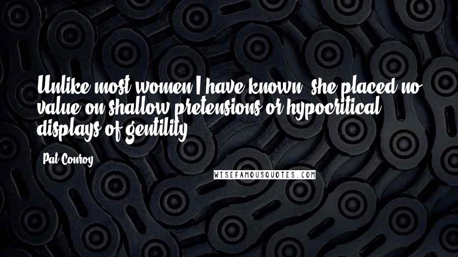 Pat Conroy Quotes: Unlike most women I have known, she placed no value on shallow pretensions or hypocritical displays of gentility.