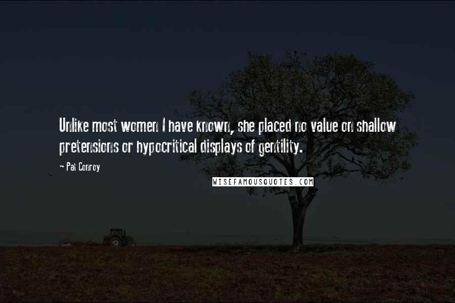 Pat Conroy Quotes: Unlike most women I have known, she placed no value on shallow pretensions or hypocritical displays of gentility.