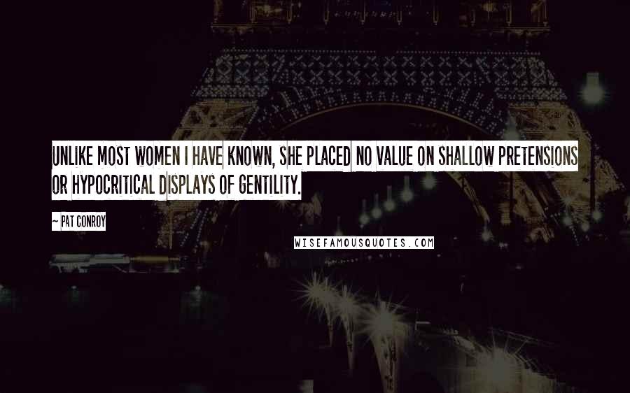 Pat Conroy Quotes: Unlike most women I have known, she placed no value on shallow pretensions or hypocritical displays of gentility.