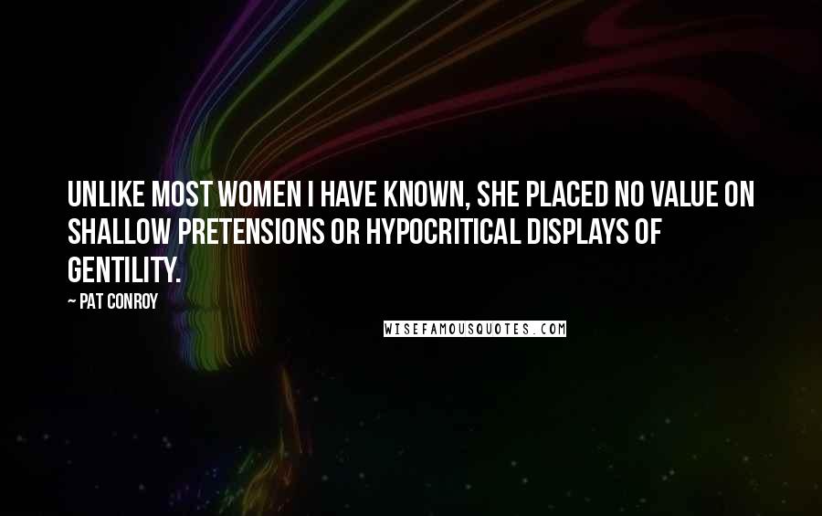 Pat Conroy Quotes: Unlike most women I have known, she placed no value on shallow pretensions or hypocritical displays of gentility.