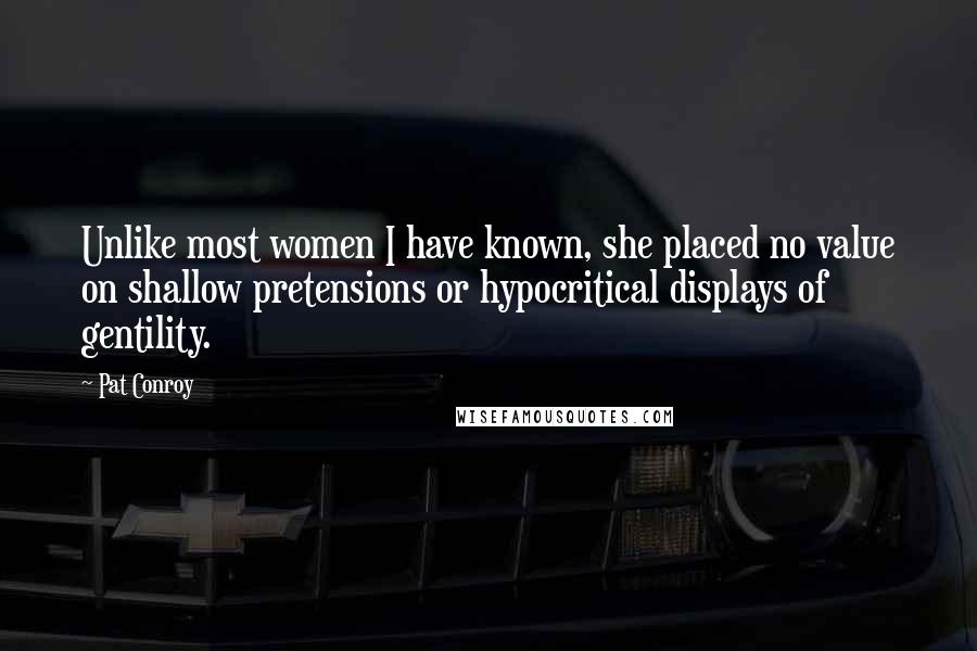 Pat Conroy Quotes: Unlike most women I have known, she placed no value on shallow pretensions or hypocritical displays of gentility.