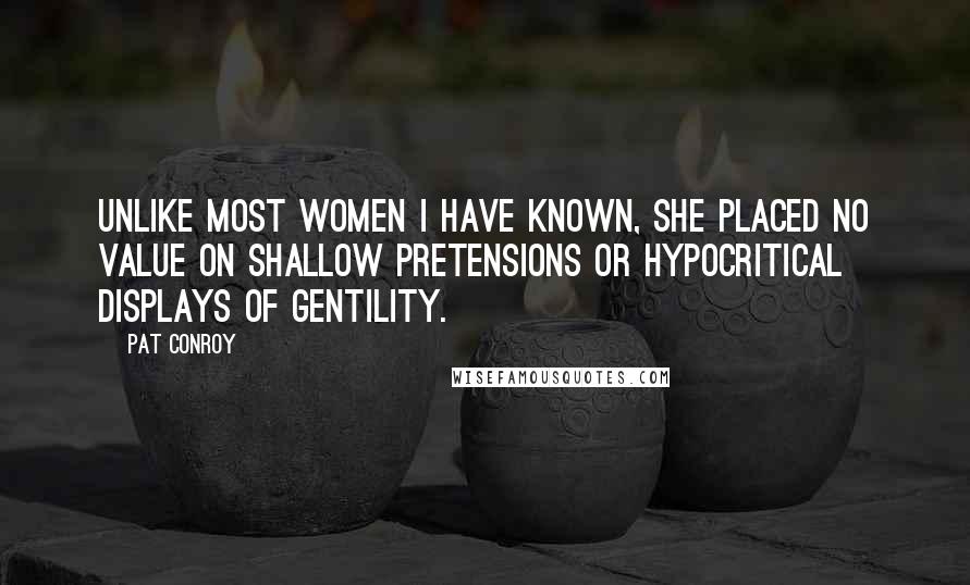 Pat Conroy Quotes: Unlike most women I have known, she placed no value on shallow pretensions or hypocritical displays of gentility.