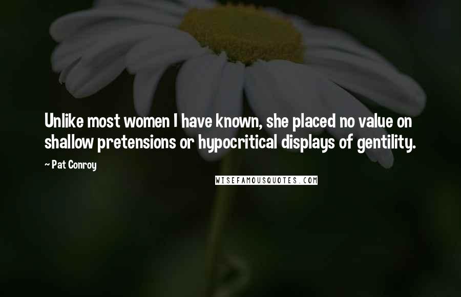 Pat Conroy Quotes: Unlike most women I have known, she placed no value on shallow pretensions or hypocritical displays of gentility.