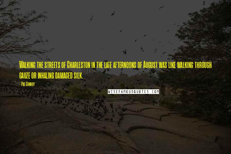 Pat Conroy Quotes: Walking the streets of Charleston in the late afternoons of August was like walking through gauze or inhaling damaged silk.