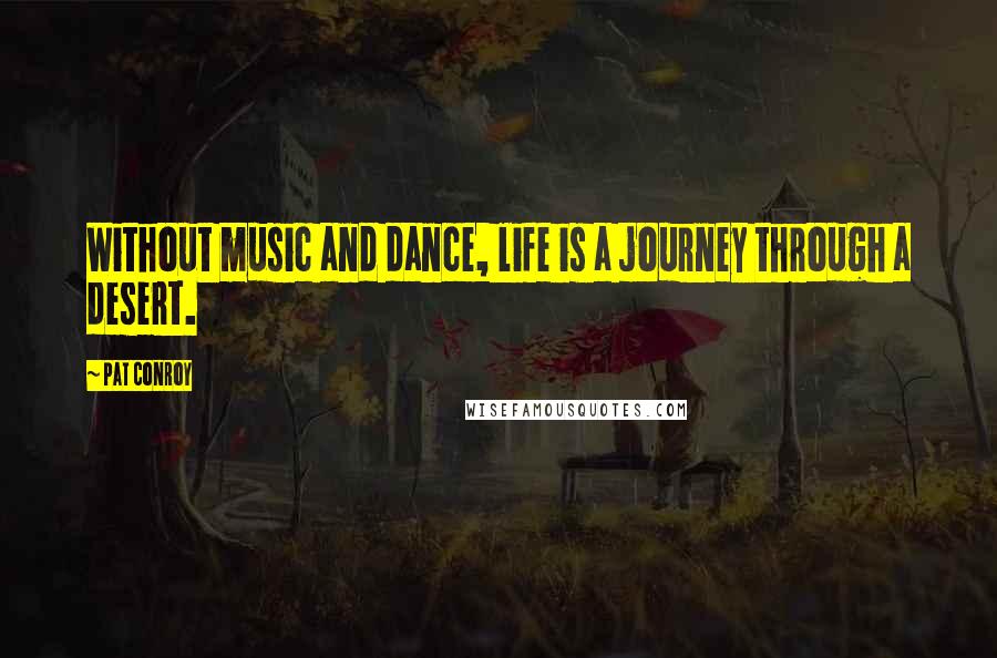 Pat Conroy Quotes: Without music and dance, life is a journey through a desert.