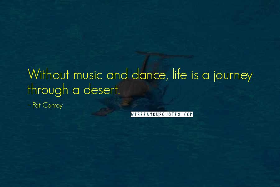 Pat Conroy Quotes: Without music and dance, life is a journey through a desert.