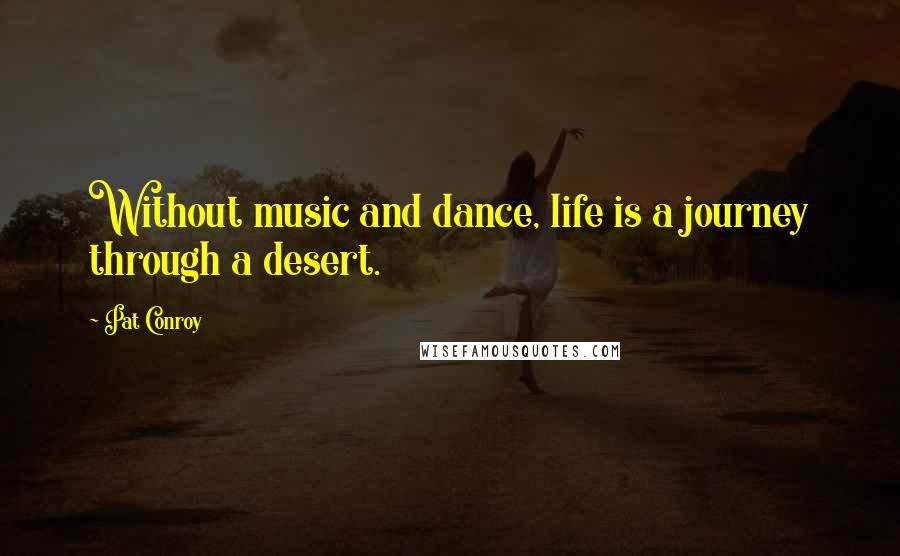 Pat Conroy Quotes: Without music and dance, life is a journey through a desert.