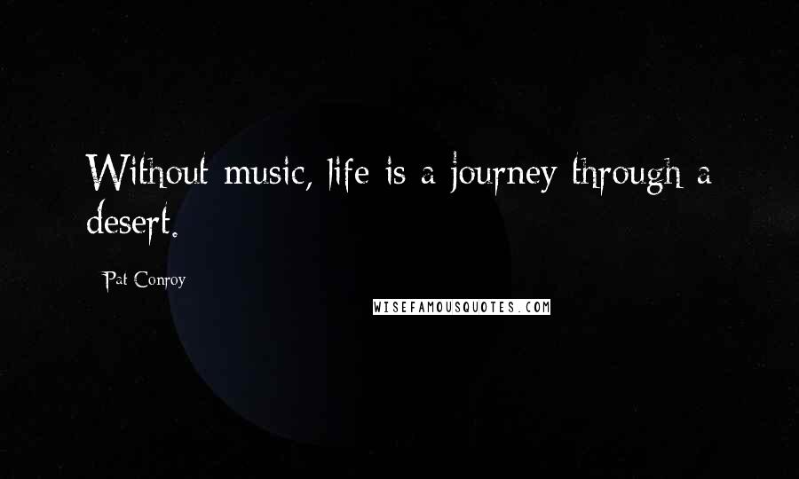 Pat Conroy Quotes: Without music, life is a journey through a desert.