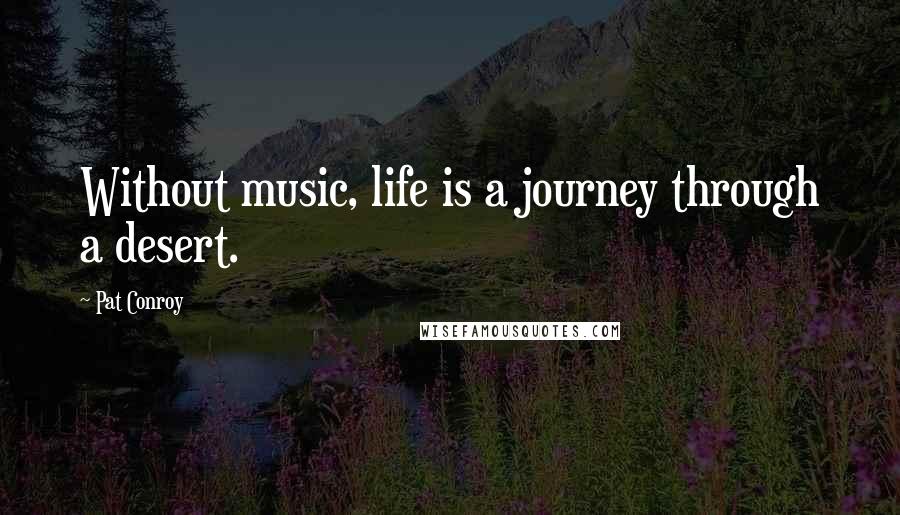 Pat Conroy Quotes: Without music, life is a journey through a desert.