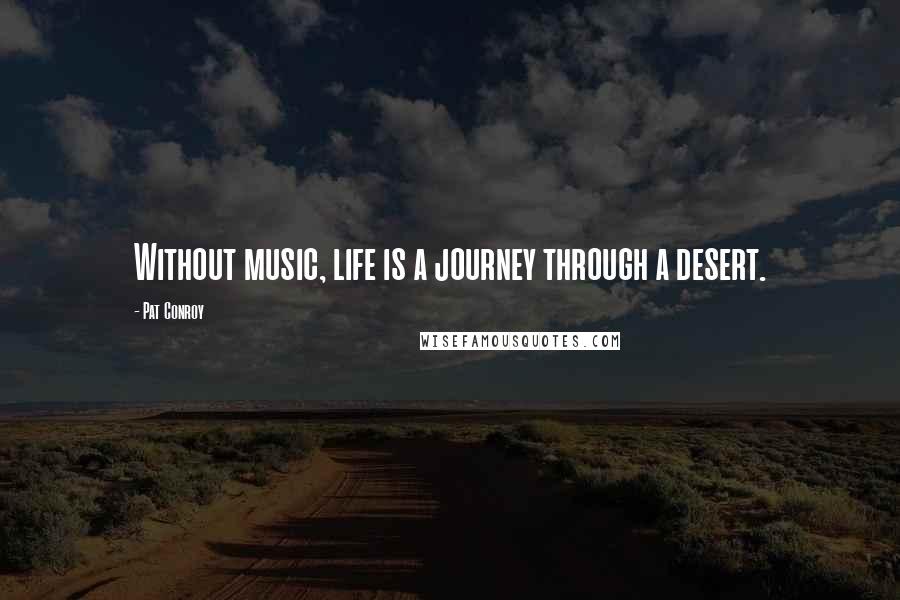 Pat Conroy Quotes: Without music, life is a journey through a desert.
