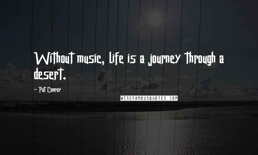 Pat Conroy Quotes: Without music, life is a journey through a desert.