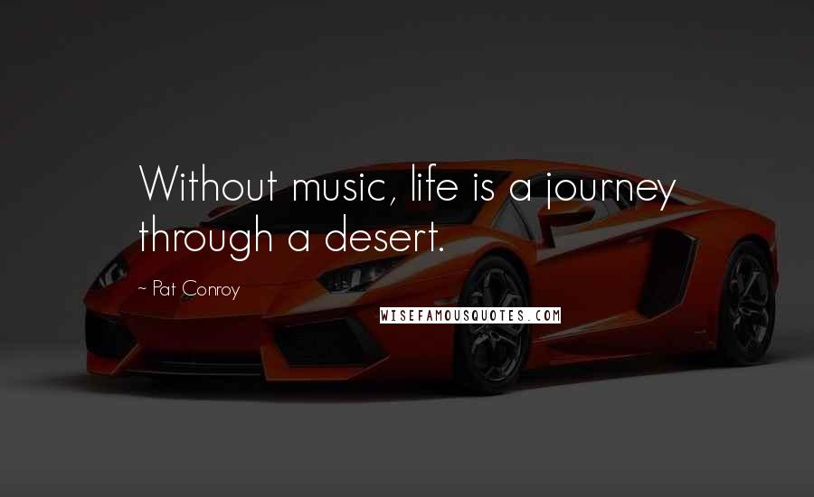 Pat Conroy Quotes: Without music, life is a journey through a desert.