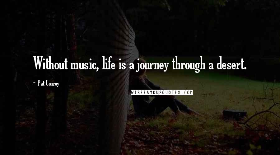 Pat Conroy Quotes: Without music, life is a journey through a desert.