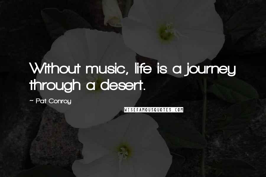 Pat Conroy Quotes: Without music, life is a journey through a desert.