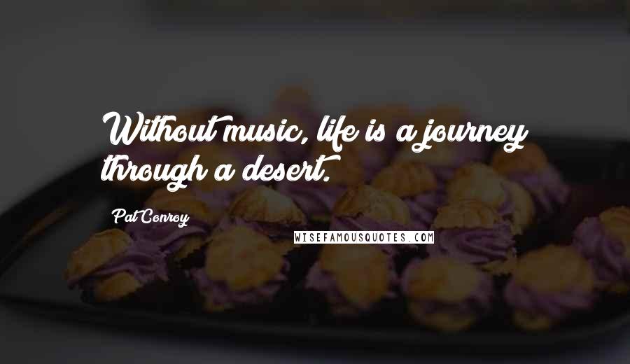 Pat Conroy Quotes: Without music, life is a journey through a desert.