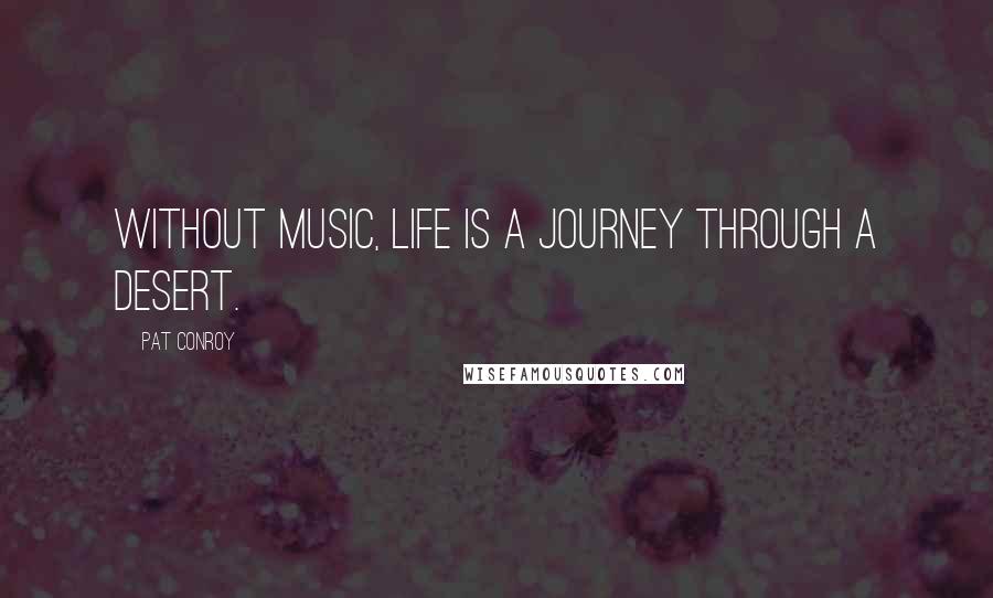 Pat Conroy Quotes: Without music, life is a journey through a desert.