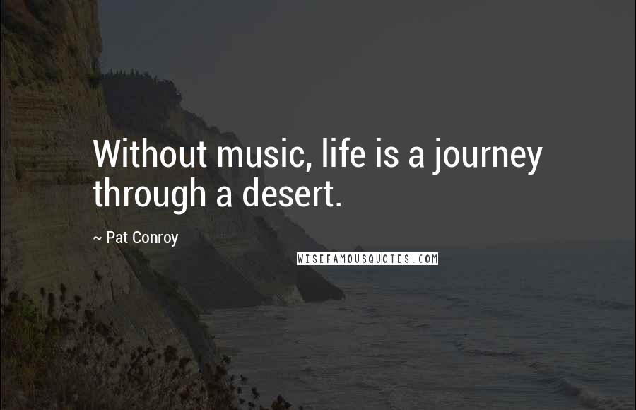 Pat Conroy Quotes: Without music, life is a journey through a desert.
