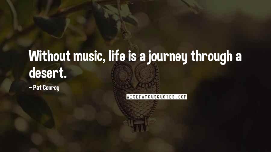 Pat Conroy Quotes: Without music, life is a journey through a desert.