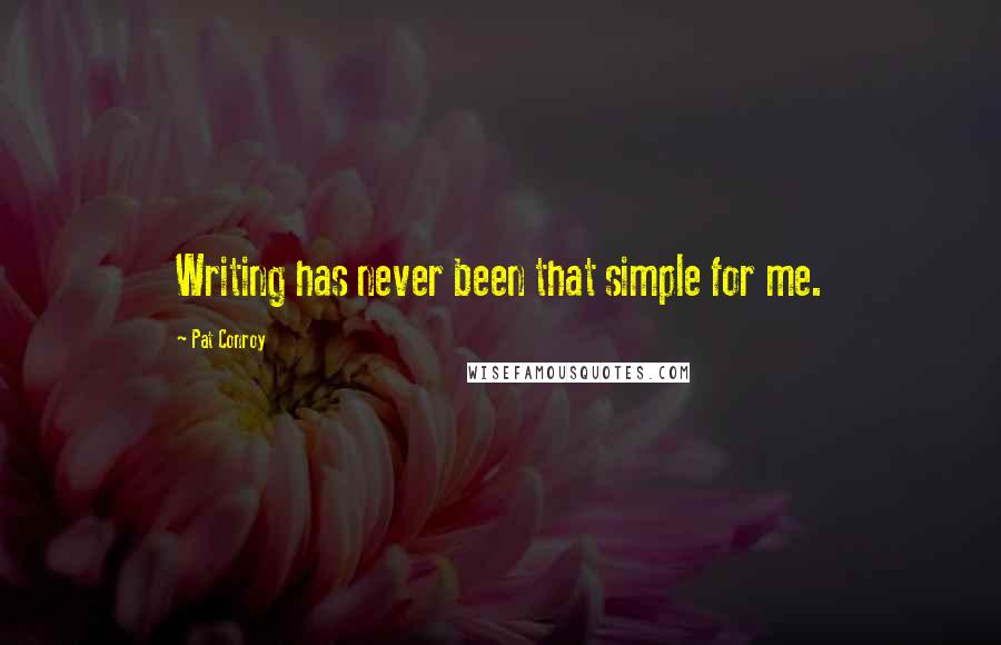 Pat Conroy Quotes: Writing has never been that simple for me.