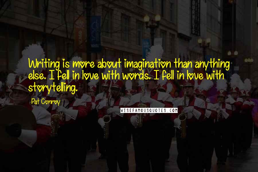 Pat Conroy Quotes: Writing is more about imagination than anything else. I fell in love with words. I fell in love with storytelling.