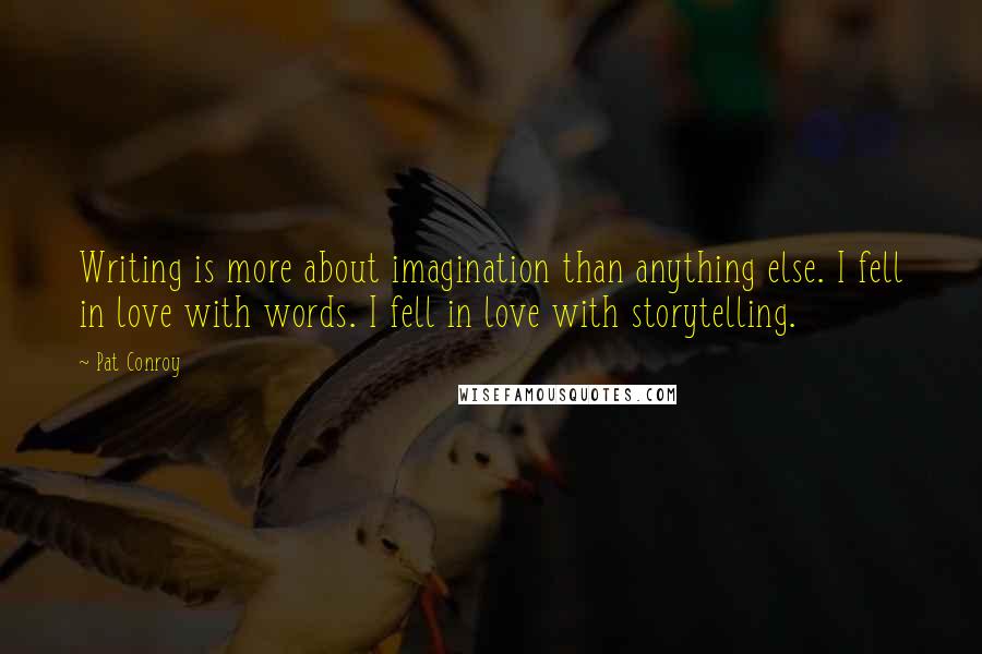 Pat Conroy Quotes: Writing is more about imagination than anything else. I fell in love with words. I fell in love with storytelling.