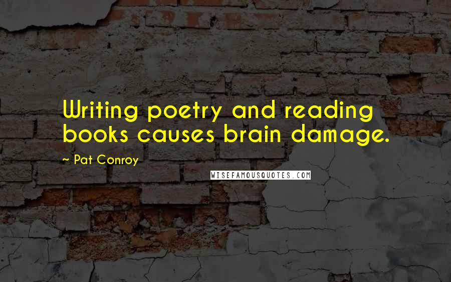 Pat Conroy Quotes: Writing poetry and reading books causes brain damage.